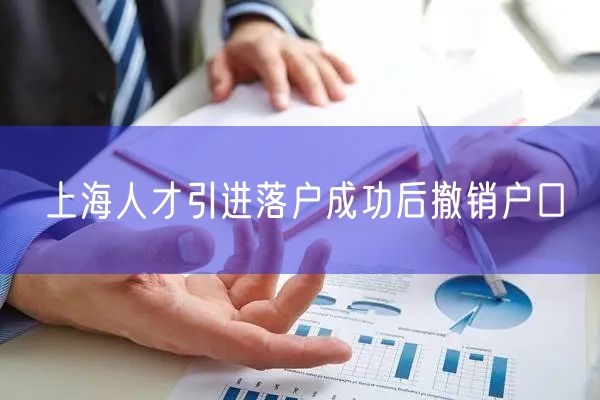 上海人才引进落户成功后撤销户口