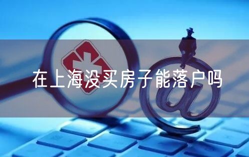 在上海没买房子能落户吗