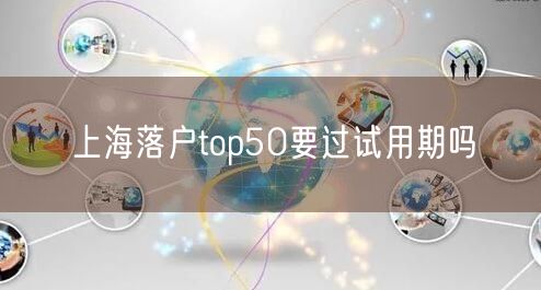 上海落户top50要过试用期吗