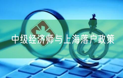 中级经济师与上海落户政策