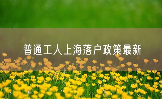 普通工人上海落户政策最新