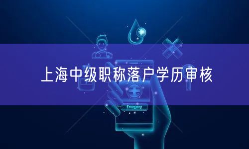 上海中级职称落户学历审核