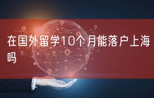 在国外留学10个月能落户上海吗