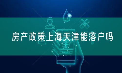 房产政策上海天津能落户吗