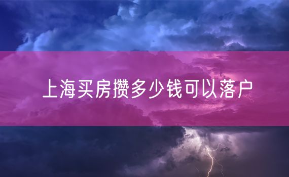 上海买房攒多少钱可以落户