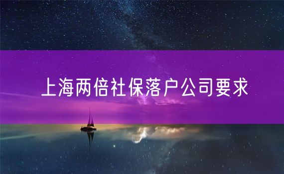 上海两倍社保落户公司要求