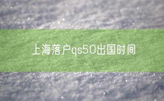 上海落户qs50出国时间