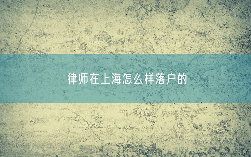 律师在上海怎么样落户的