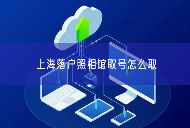 上海落户照相馆取号怎么取