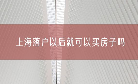 上海落户以后就可以买房子吗