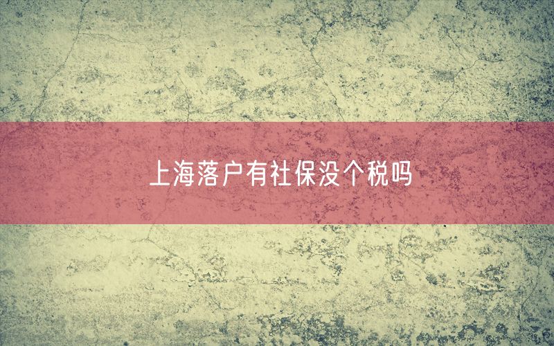 上海落户有社保没个税吗