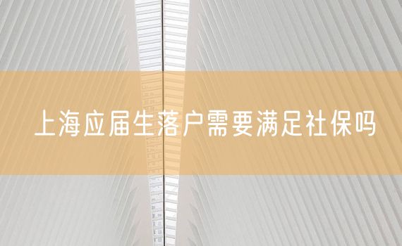 上海应届生落户需要满足社保吗