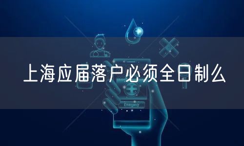 上海应届落户必须全日制么