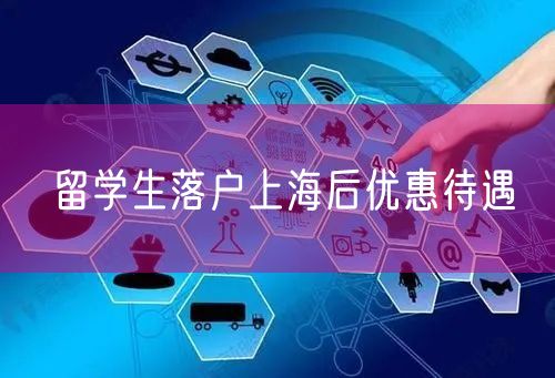 留学生落户上海后优惠待遇