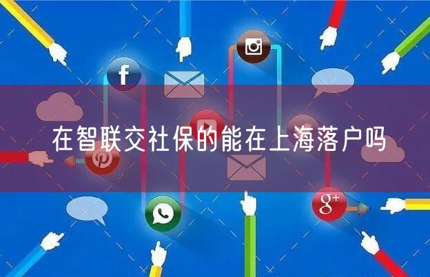 在智联交社保的能在上海落户吗