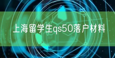 上海留学生qs50落户材料