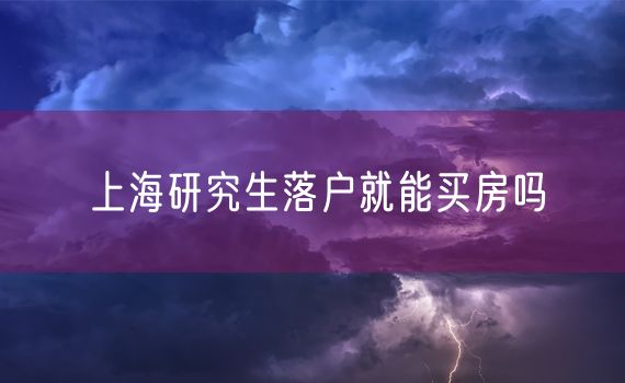 上海研究生落户就能买房吗