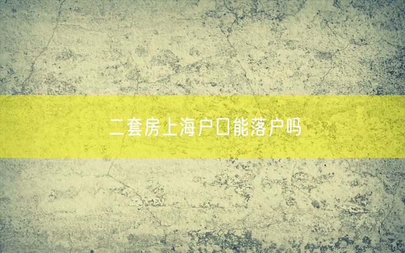 二套房上海户口能落户吗