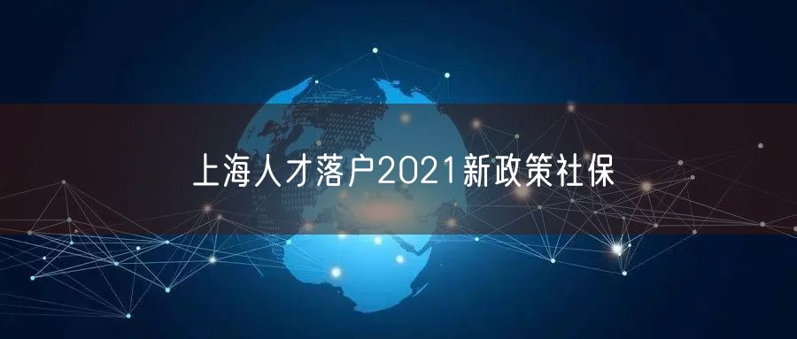 上海人才落户2021新政策社保