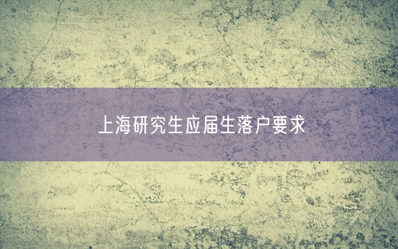 上海研究生应届生落户要求