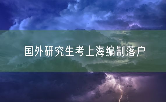 国外研究生考上海编制落户