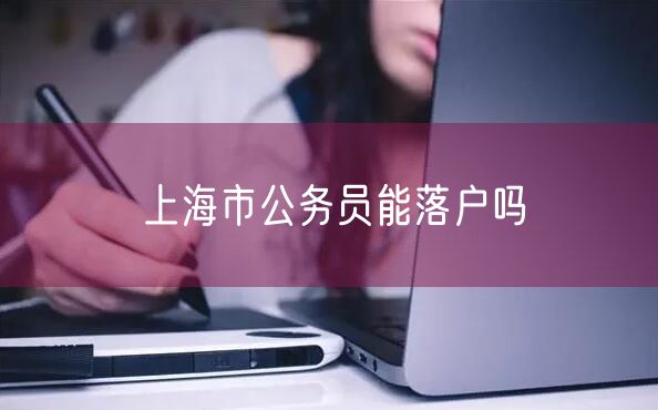 上海市公务员能落户吗