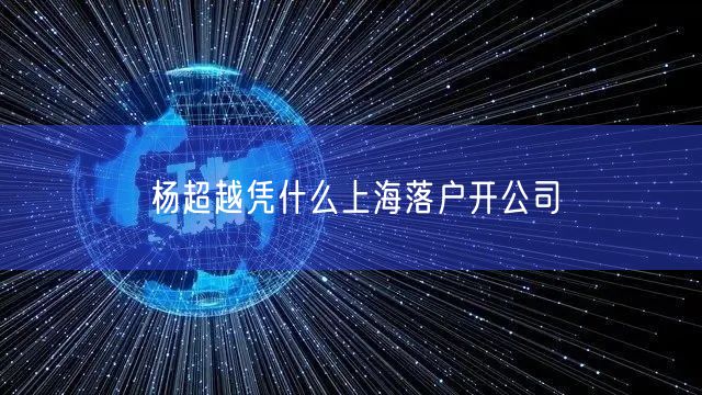 杨超越凭什么上海落户开公司