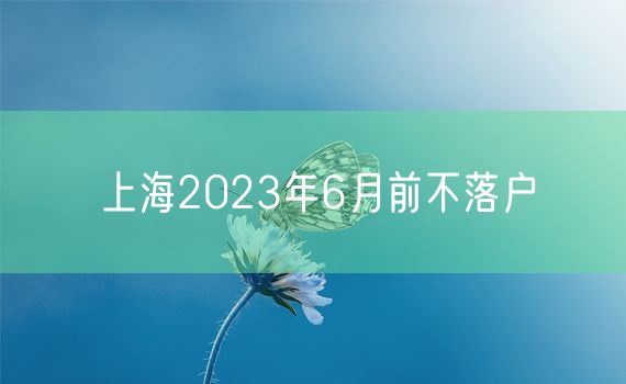 上海2023年6月前不落户