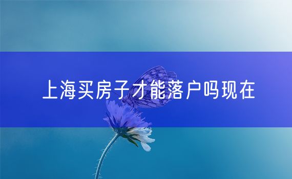 上海买房子才能落户吗现在