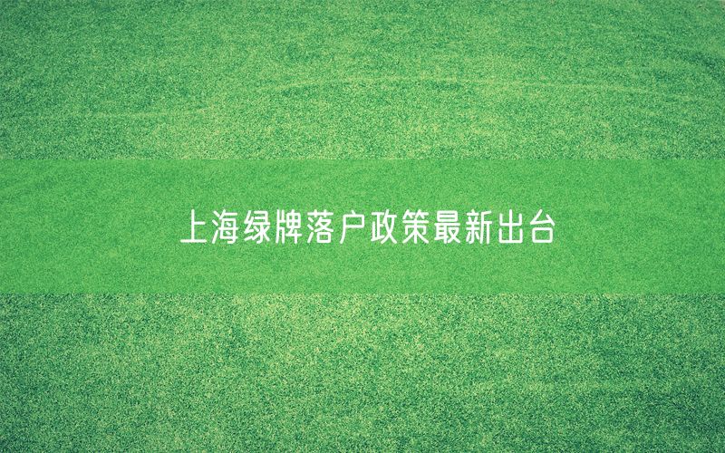 上海绿牌落户政策最新出台