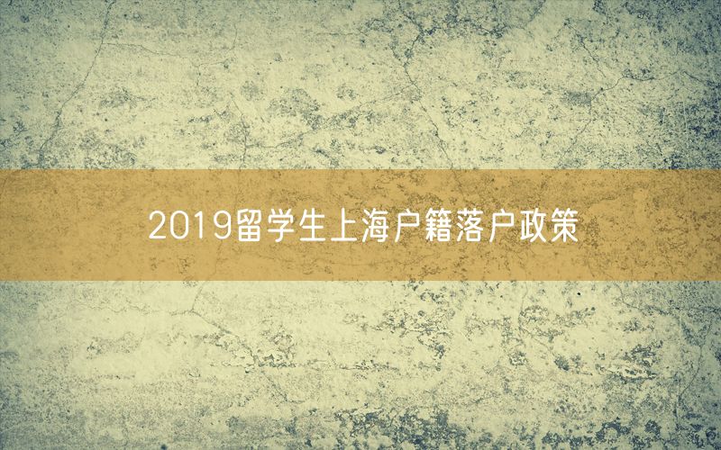 2019留学生上海户籍落户政策