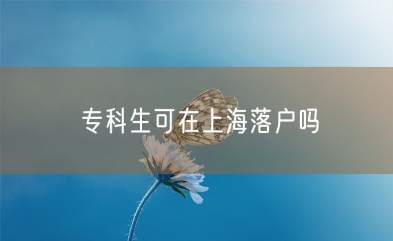 专科生可在上海落户吗