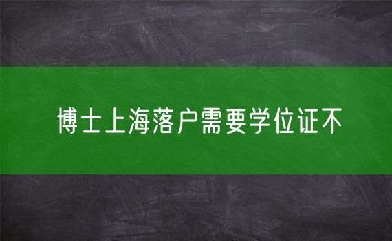 博士上海落户需要学位证不