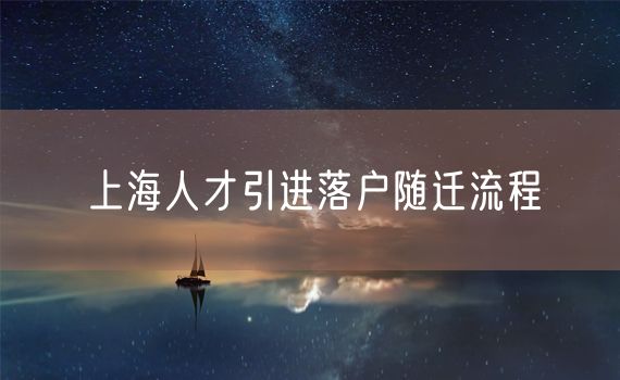 上海人才引进落户随迁流程