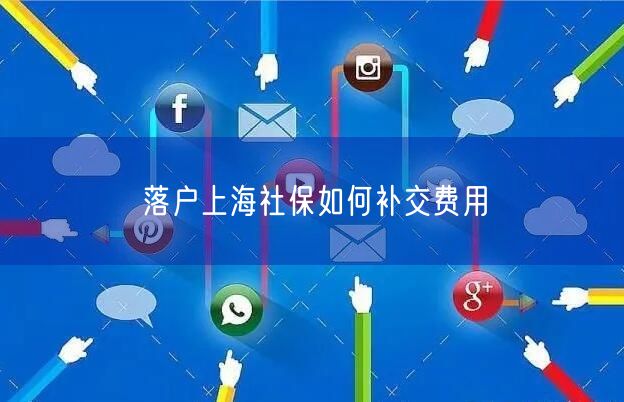 落户上海社保如何补交费用