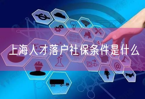 上海人才落户社保条件是什么