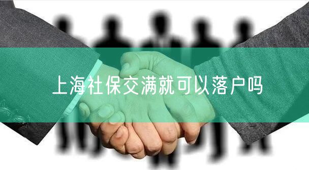 上海社保交满就可以落户吗