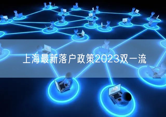 上海最新落户政策2023双一流