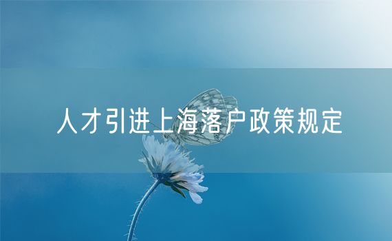 人才引进上海落户政策规定