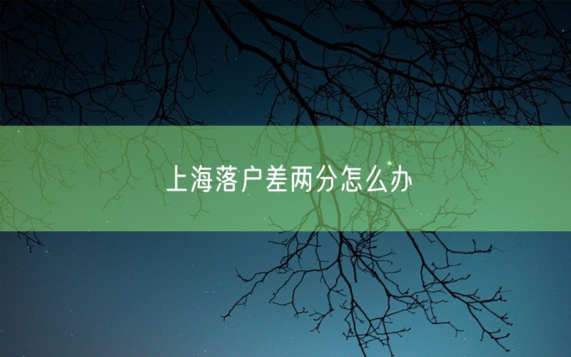 上海落户差两分怎么办