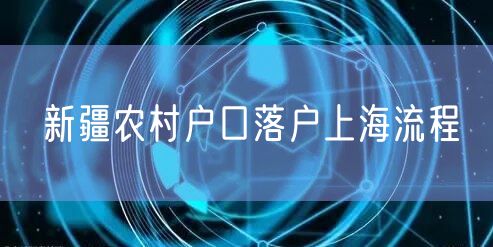 新疆农村户口落户上海流程