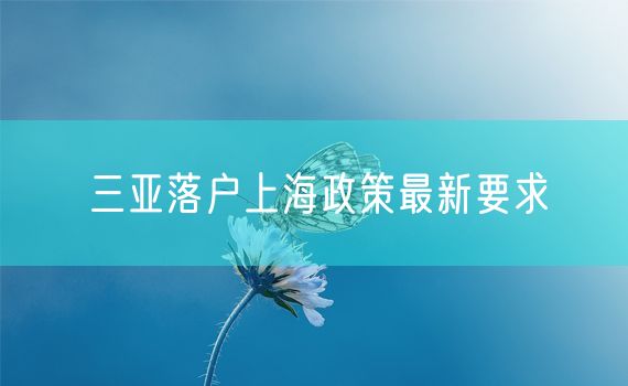 三亚落户上海政策最新要求