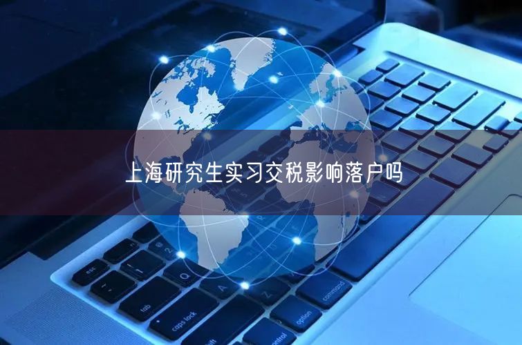 上海研究生实习交税影响落户吗