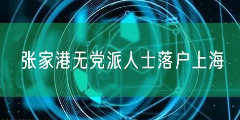 张家港无党派人士落户上海