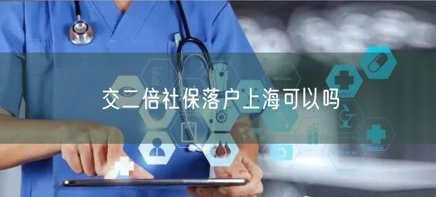 交二倍社保落户上海可以吗