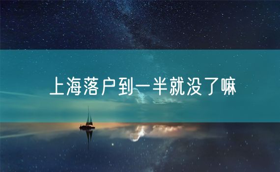 上海落户到一半就没了嘛