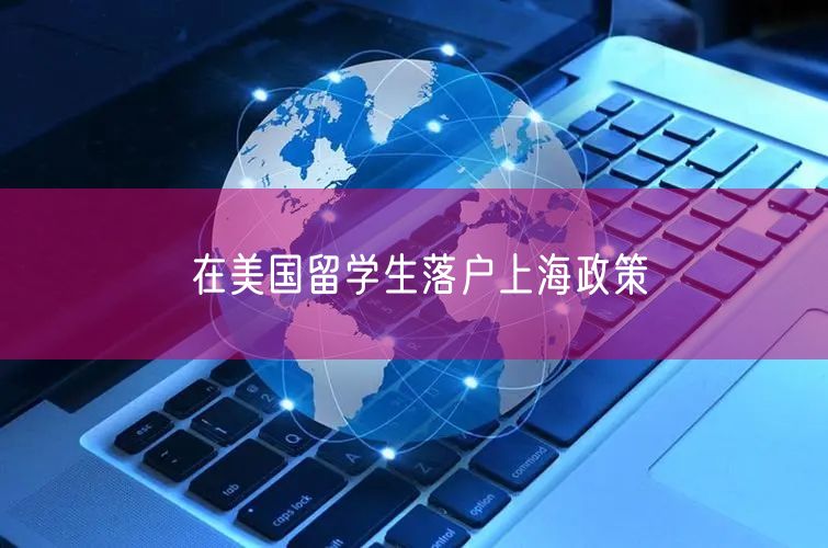 在美国留学生落户上海政策