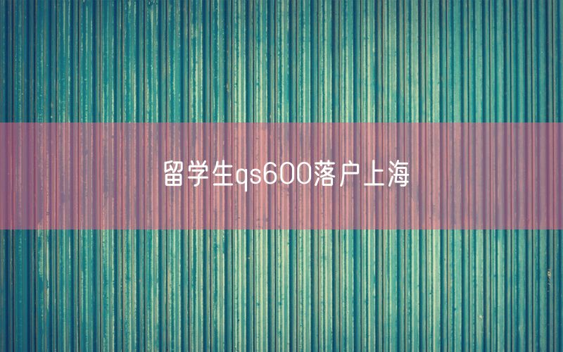 留学生qs600落户上海