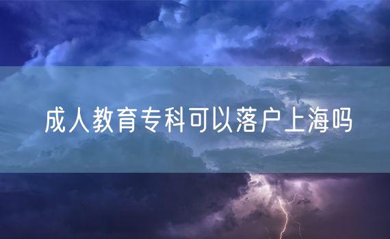 成人教育专科可以落户上海吗