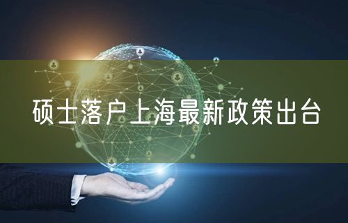 硕士落户上海最新政策出台